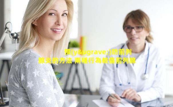 預(yù)防前列腺炎的方法 兩種行為較傷前列腺